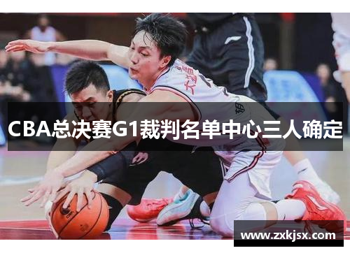 CBA总决赛G1裁判名单中心三人确定